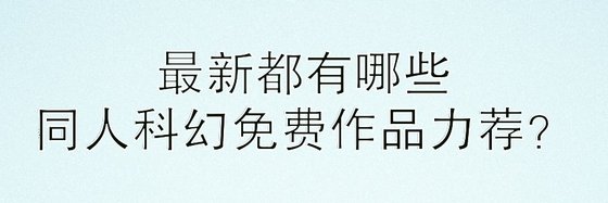 最新都有哪些同人科幻免費作品力薦？